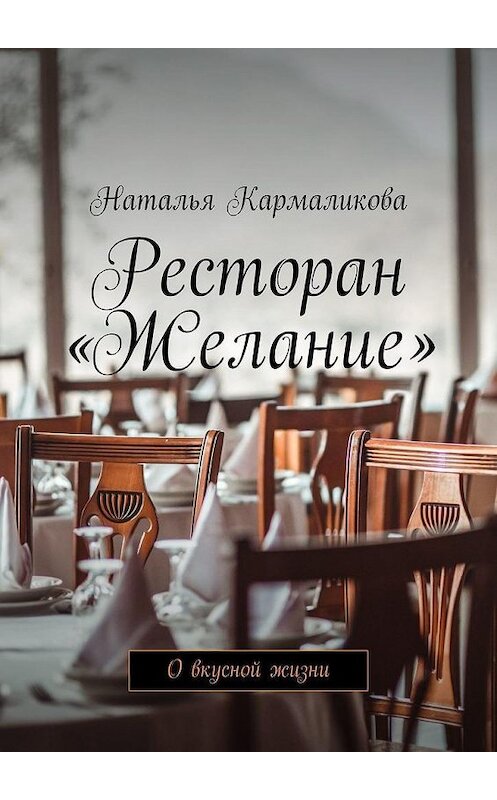 Обложка книги «Ресторан «Желание». О вкусной жизни» автора Натальи Кармаликовы. ISBN 9785005124166.