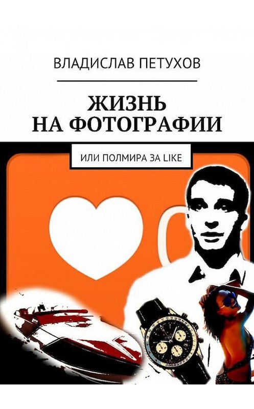 Обложка книги «Жизнь на фотографии. Или полмира за LIKE» автора Владислава Петухова. ISBN 9785448373893.