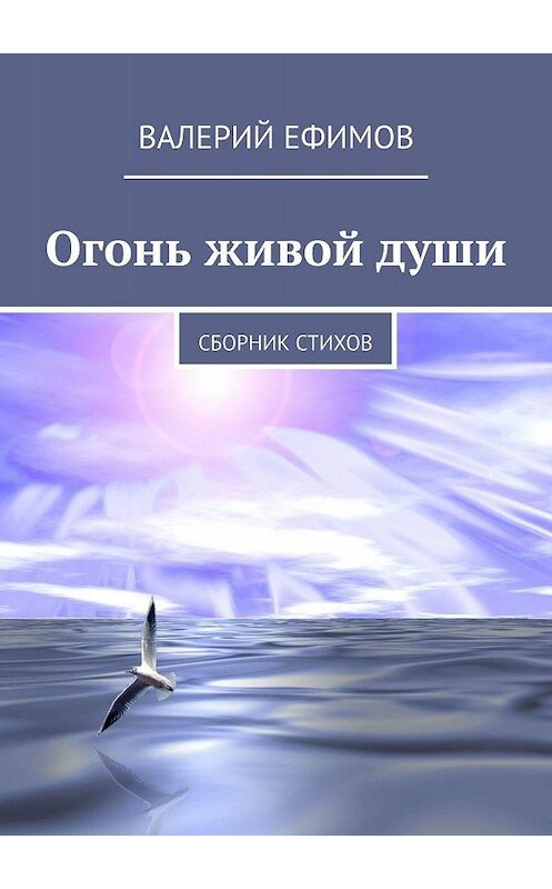 Обложка книги «Огонь живой души. Сборник стихов» автора Валерия Ефимова. ISBN 9785448547973.