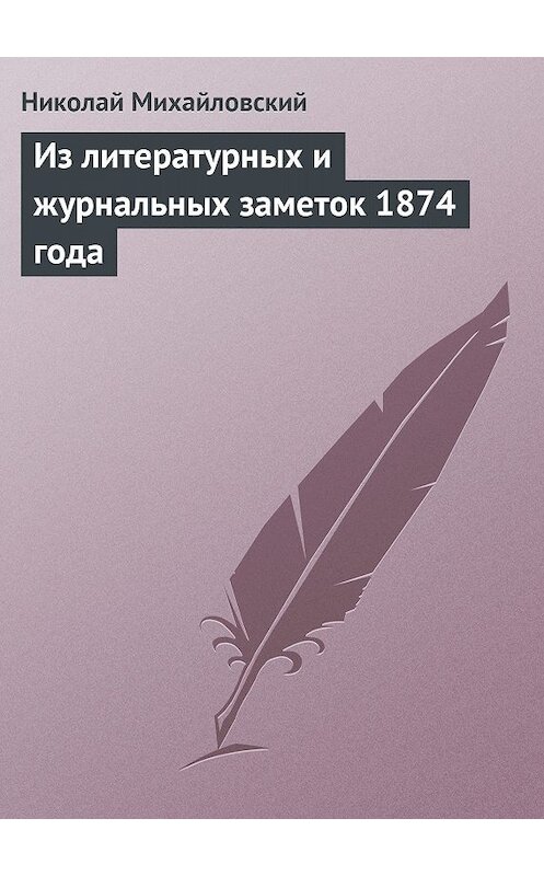 Обложка книги «Из литературных и журнальных заметок 1874 года» автора Николая Михайловския издание 2011 года.