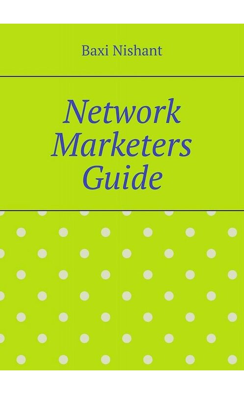 Обложка книги «Network Marketers Guide» автора Baxi Nishant. ISBN 9785005034045.
