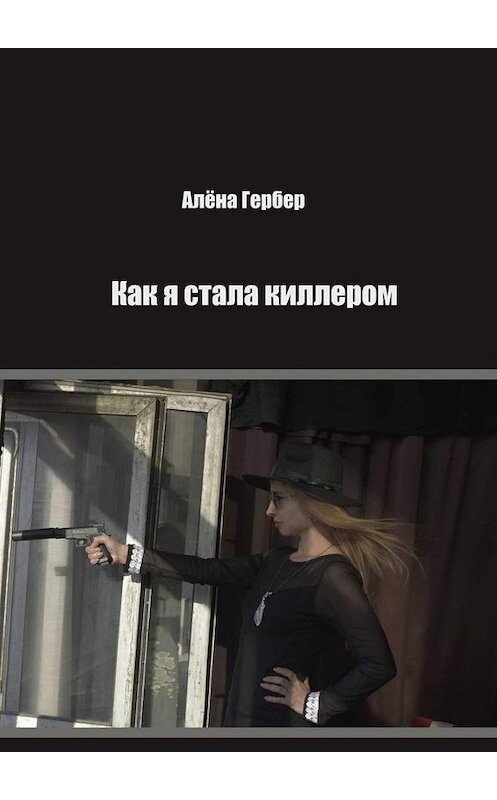 Обложка книги «Как я стала киллером» автора Алёны Гербер. ISBN 9785005020161.