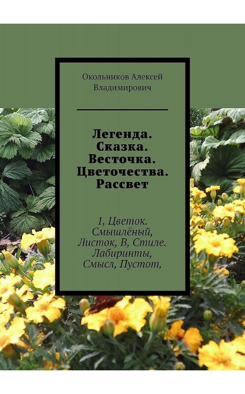 Обложка книги «Легенда. Сказка. Весточка. Цветочества. Рассвет. 1, Цветок. Смышлёный, Листок, В, Стиле. Лабиринты, Смысл, Пустот,» автора Окольникова Владимировича. ISBN 9785449644213.