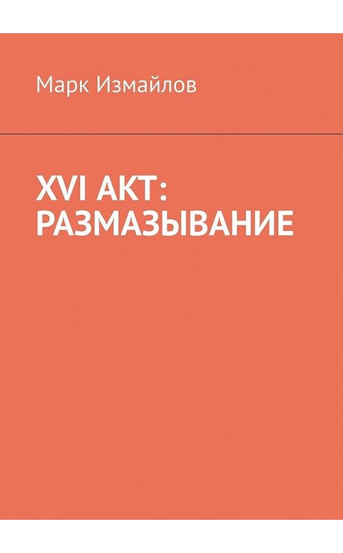 Обложка книги «XVI акт: Размазывание» автора Марка Измайлова. ISBN 9785449396976.