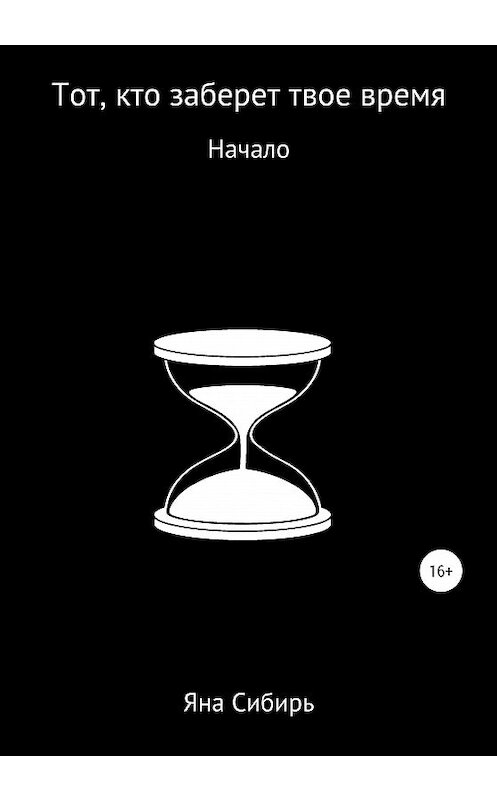 Обложка книги «Тот, кто заберет твое время. Начало» автора Яны Сибири издание 2020 года.