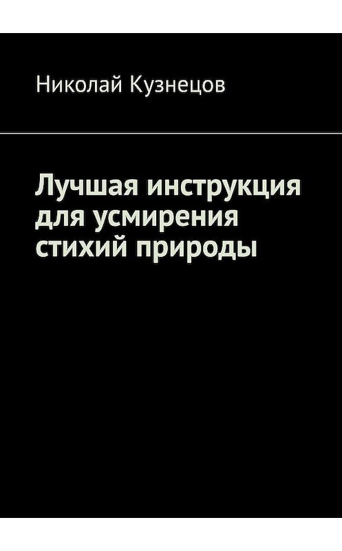 Обложка книги «Лучшая инструкция для усмирения стихий природы» автора Николая Кузнецова. ISBN 9785449351098.