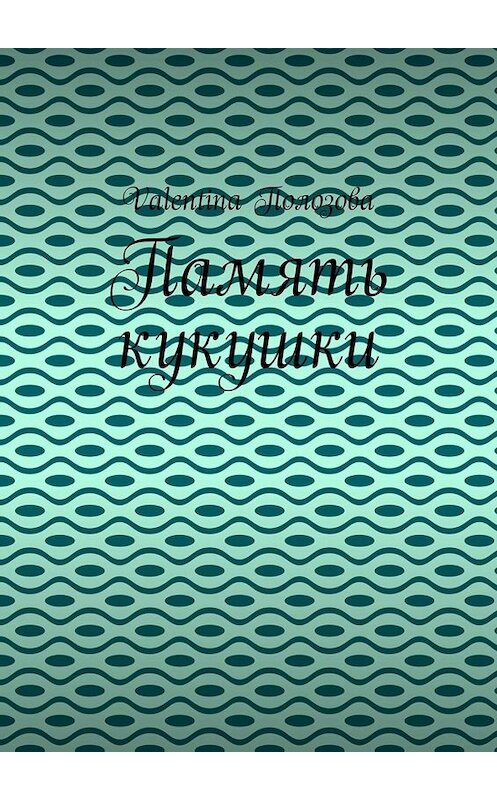 Обложка книги «Память кукушки» автора Valentina Полозовы. ISBN 9785449802101.
