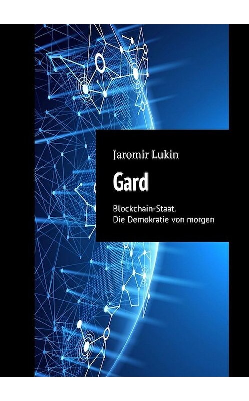 Обложка книги «Gard. Blockchain-Staat. Die Demokratie von morgen» автора Jaromir Lukin. ISBN 9785449306722.