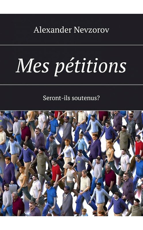 Обложка книги «Mes pétitions. Seront-ils soutenus?» автора Александра Невзорова. ISBN 9785449010001.