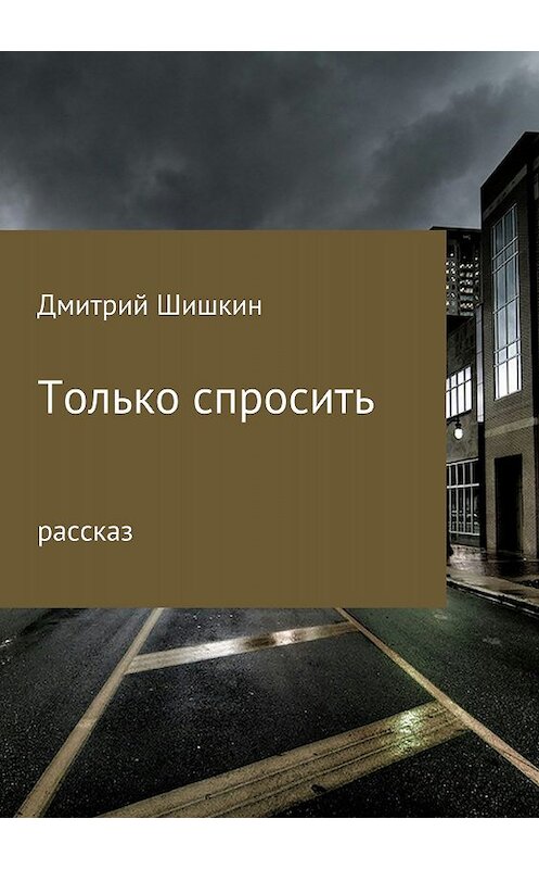 Обложка книги «Только спросить» автора Дмитрия Шишкина издание 2018 года.
