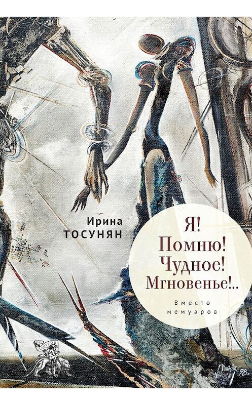 Обложка книги «Я! Помню! Чудное! Мгновенье!.. Вместо мемуаров» автора Ириной Тосунян. ISBN 9785907189805.