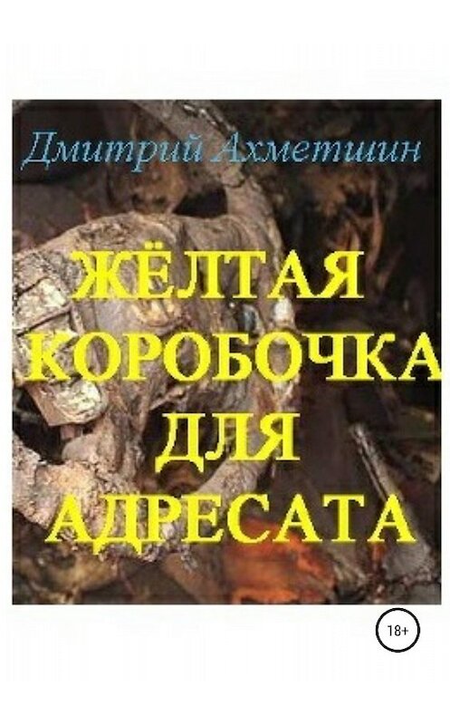 Обложка книги «Жёлтая коробочка для адресата» автора Дмитрия Ахметшина издание 2018 года.