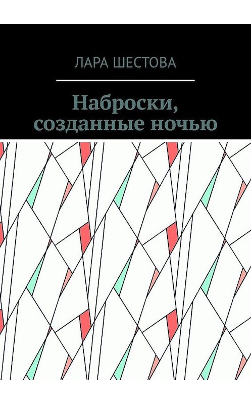 Обложка книги «Наброски, созданные ночью. Стихи, размышления» автора Лары Шестовы. ISBN 9785449317315.