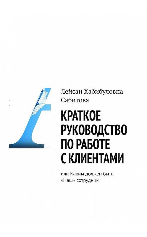 Обложка книги «Краткое руководство по работе с клиентами, или Каким должен быть «Наш» сотрудник» автора Лейсан Сабитовы. ISBN 9785449358981.