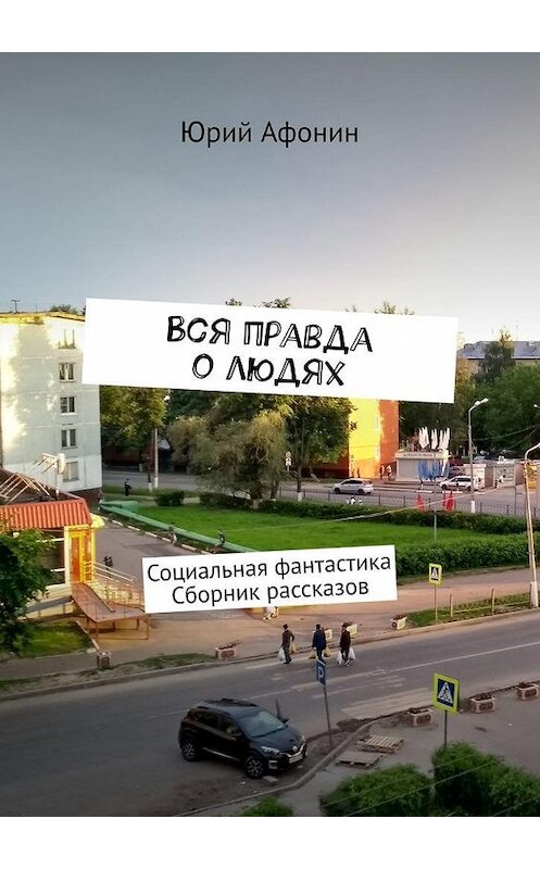 Обложка книги «Вся правда о людях. Социальная фантастика. Сборник рассказов» автора Юрия Афонина. ISBN 9785005104267.
