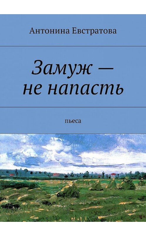 Обложка книги «Замуж – не напасть. Пьеса» автора Антониной Евстратовы. ISBN 9785449055583.