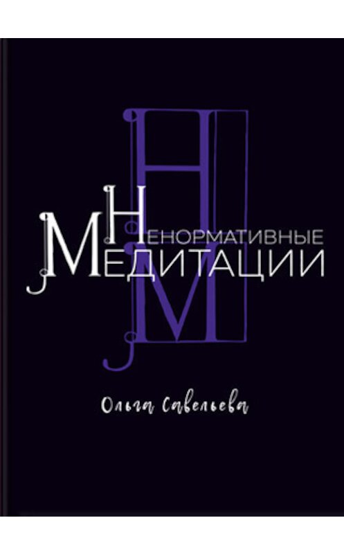 Обложка книги «Ненормативные медитации» автора Ольги Савельевы издание 2018 года. ISBN 9785000251317.