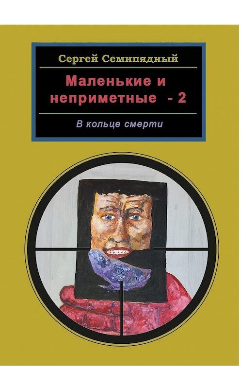 Обложка книги «Маленькие и неприметные – 2. В кольце смерти» автора Сергея Семипядный. ISBN 9785447415372.