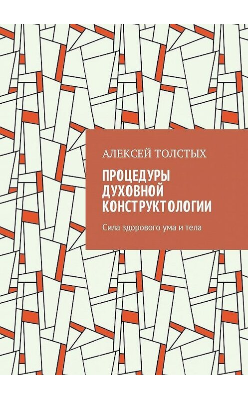 Обложка книги «Процедуры Духовной Конструктологии. Сила здорового ума и тела» автора Алексея Толстыха. ISBN 9785449057174.