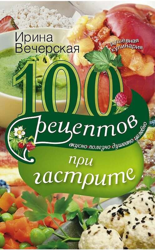 Обложка книги «100 рецептов при гастрите. Вкусно, полезно, душевно, целебно» автора Ириной Вечерская издание 2014 года. ISBN 9785227055064.