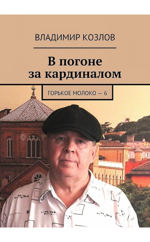 Обложка книги «В погоне за кардиналом. Горькое молоко – 6» автора Владимира Козлова. ISBN 9785449076939.