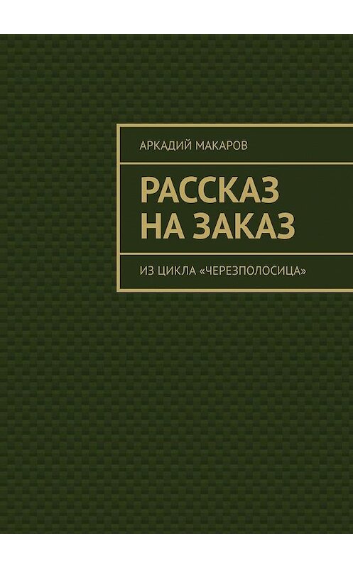 Обложка книги «Рассказ на заказ. Из цикла «Черезполосица»» автора Аркадия Макарова. ISBN 9785005131652.
