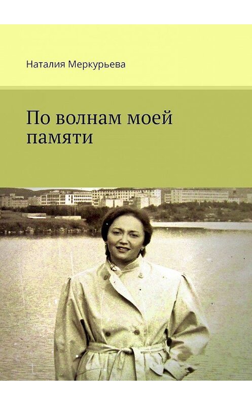 Обложка книги «По волнам моей памяти» автора Наталии Меркурьевы. ISBN 9785449858252.