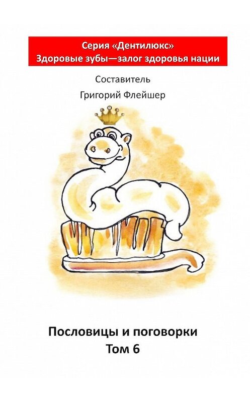 Обложка книги «Пословицы и поговорки. Том 6. «Дентилюкс». Здоровые зубы – залог здоровья нации» автора Григория Флейшера. ISBN 9785448559471.