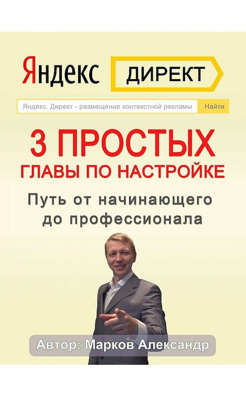 Обложка книги «Яндекс.Директ. 3 простых главы по настройке. Путь от начинающего до профессионала» автора Александра Маркова.