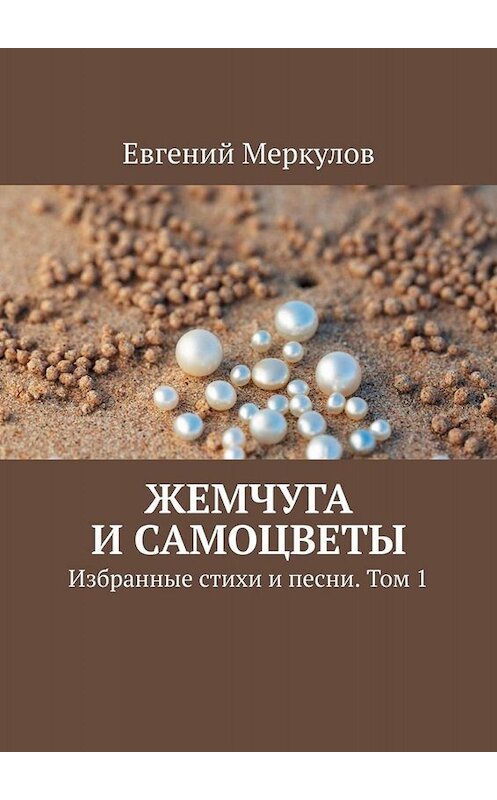 Обложка книги «Жемчуга и самоцветы. Избранные стихи и песни. Том 1» автора Евгеного Меркулова. ISBN 9785449694898.