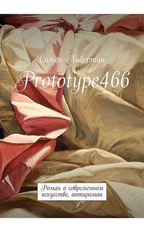 Обложка книги «Prototype466. Роман о современном искусстве, антироман» автора Симона Либертина. ISBN 9785447442293.