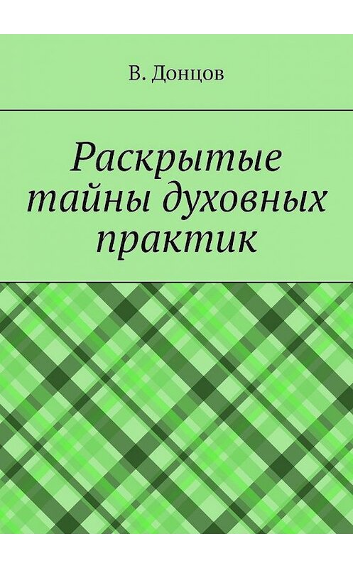 Обложка книги «Раскрытые тайны духовных практик» автора В. Донцова. ISBN 9785005001658.