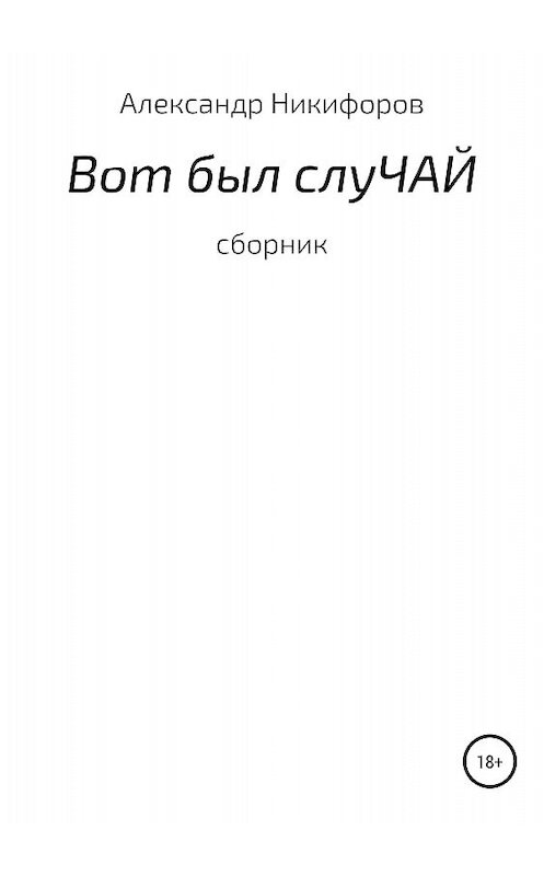 Обложка книги «Вот был слуЧАЙ. Сборник рассказов» автора Александра Никифорова издание 2018 года.