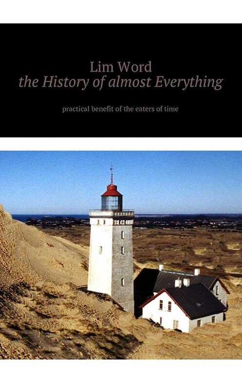 Обложка книги «The History of almost Everything. Practical guide of the eaters of Time» автора Lim Word. ISBN 9785448577390.