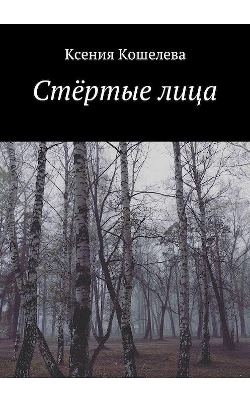 Обложка книги «Стёртые лица» автора Ксении Кошелевы. ISBN 9785448585241.