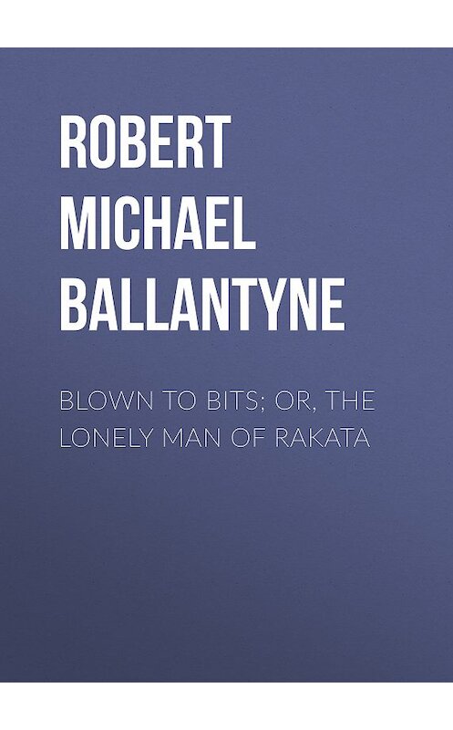 Обложка книги «Blown to Bits; or, The Lonely Man of Rakata» автора Robert Michael Ballantyne.