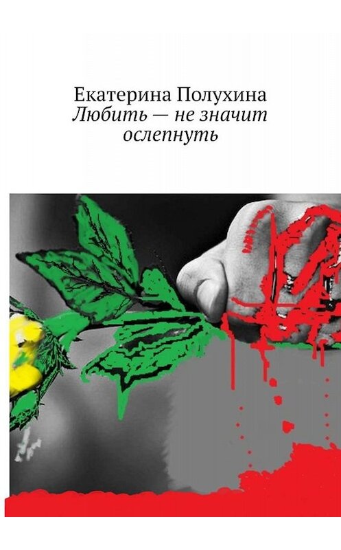 Обложка книги «Любить – не значит ослепнуть» автора Екатериной Полухины. ISBN 9785449663900.