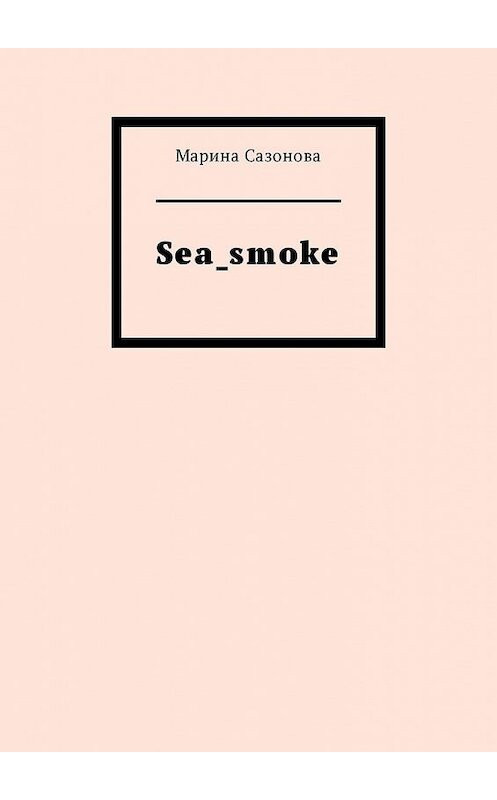 Обложка книги «Sea_smoke» автора Мариной Сазоновы. ISBN 9785449315199.