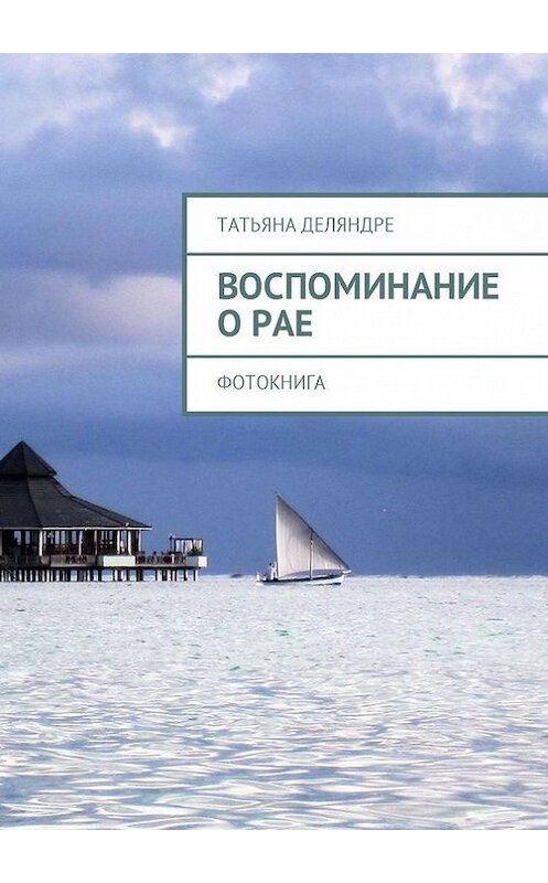 Обложка книги «Воспоминание о рае. Фотокнига» автора Татьяны Деляндре. ISBN 9785448550294.