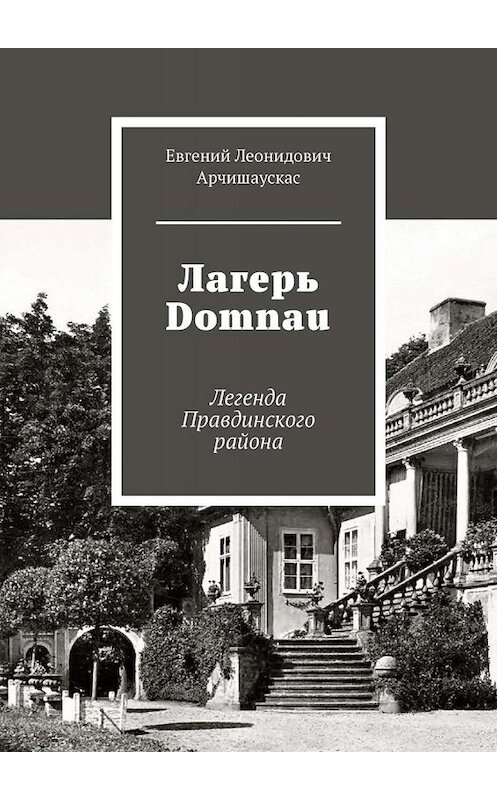 Обложка книги «Лагерь Domnau. Легенда Правдинского района» автора Евгеного Арчишаускаса. ISBN 9785449671998.