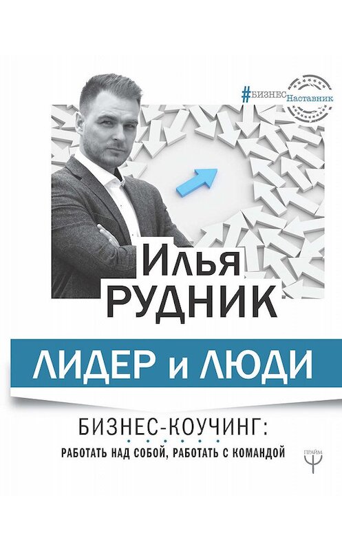 Обложка книги «Лидер и люди. Бизнес-коучинг: работать над собой, работать с командой» автора Ильи Рудника издание 2019 года. ISBN 9785171111281.