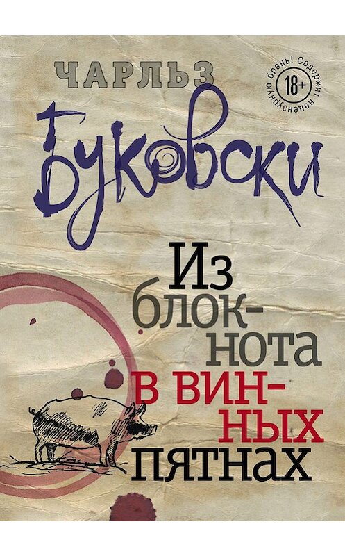 Обложка книги «Из блокнота в винных пятнах (сборник)» автора Чарльз Буковски издание 2016 года. ISBN 9785699903610.