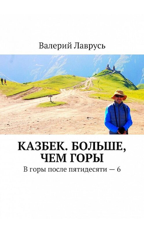 Обложка книги «Казбек. Больше, чем горы. В горы после пятидесяти – 6» автора Валерия Лавруся. ISBN 9785449008985.