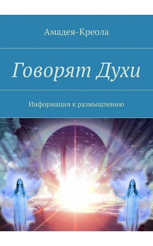 Обложка книги «Говорят Духи. Информация к размышлению» автора Амадея-Креолы. ISBN 9785448582639.