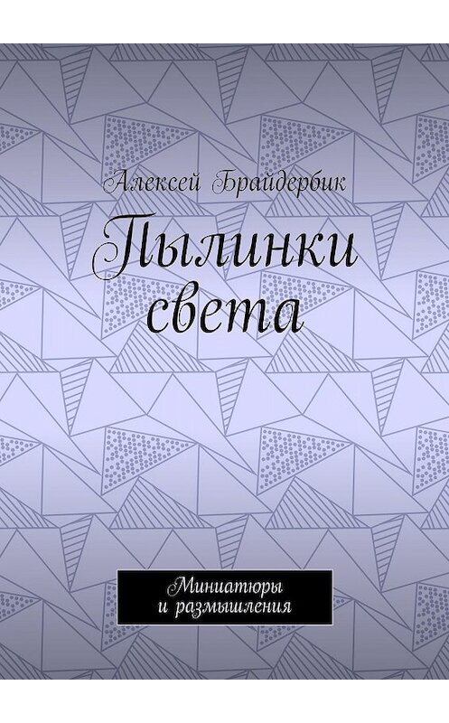 Обложка книги «Пылинки света. Миниатюры и размышления» автора Алексея Брайдербика. ISBN 9785448346422.