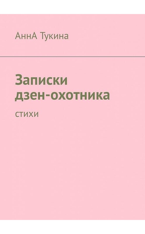 Обложка книги «Записки дзен-охотника. Стихи» автора Анны Тукины. ISBN 9785449342461.