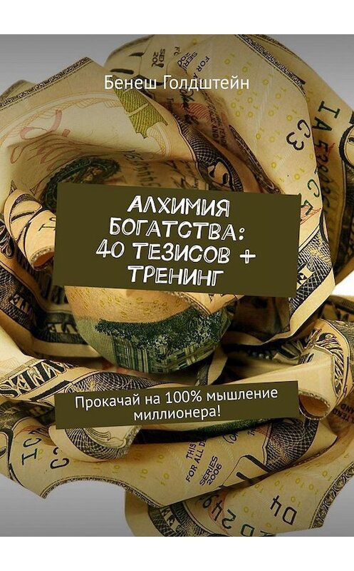 Обложка книги «Алхимия богатства: 40 тезисов + тренинг. Прокачай на 100% мышление миллионера!» автора Бенеша Голдштейна. ISBN 9785449653437.