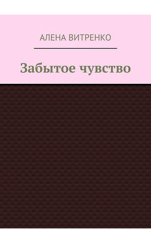 Обложка книги «Забытое чувство» автора Алены Витренко. ISBN 9785005131454.