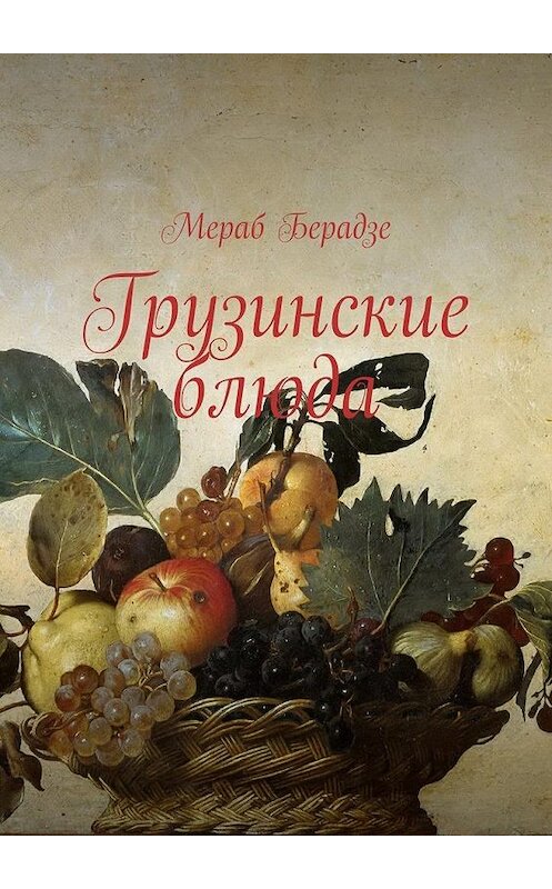 Обложка книги «Грузинские блюда» автора Мераб Берадзе. ISBN 9785447461621.