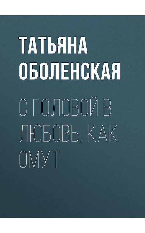 Обложка книги «С головой в любовь, как омут» автора Татьяны Оболенская.